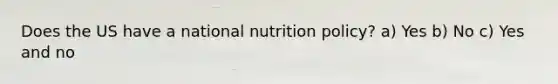 Does the US have a national nutrition policy? a) Yes b) No c) Yes and no