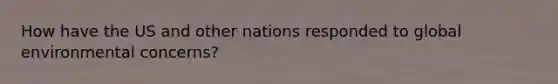 How have the US and other nations responded to global environmental concerns?