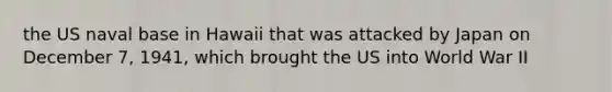 the US naval base in Hawaii that was attacked by Japan on December 7, 1941, which brought the US into World War II