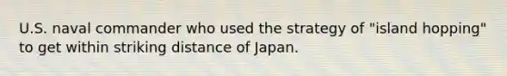 U.S. naval commander who used the strategy of "island hopping" to get within striking distance of Japan.