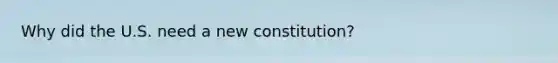 Why did the U.S. need a new constitution?