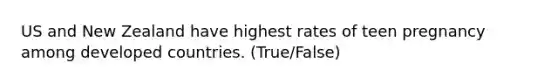 US and New Zealand have highest rates of teen pregnancy among developed countries. (True/False)