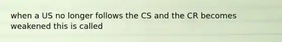 when a US no longer follows the CS and the CR becomes weakened this is called