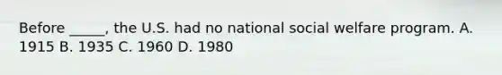 Before _____, the U.S. had no national social welfare program. A. 1915 B. 1935 C. 1960 D. 1980