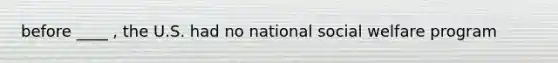 before ____ , the U.S. had no national social welfare program