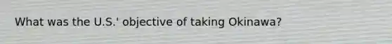 What was the U.S.' objective of taking Okinawa?