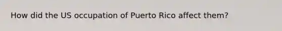 How did the US occupation of Puerto Rico affect them?