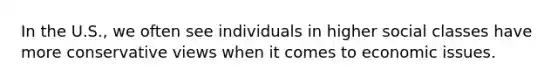 In the U.S., we often see individuals in higher social classes have more conservative views when it comes to economic issues.