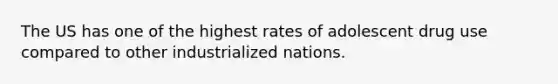 The US has one of the highest rates of adolescent drug use compared to other industrialized nations.