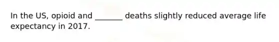 In the US, opioid and _______ deaths slightly reduced average life expectancy in 2017.