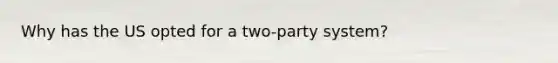 Why has the US opted for a two-party system?