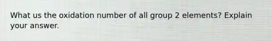 What us the oxidation number of all group 2 elements? Explain your answer.