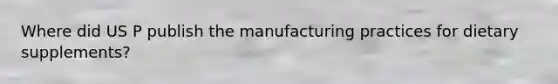 Where did US P publish the manufacturing practices for dietary supplements?