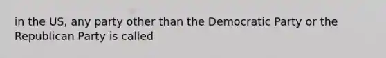 in the US, any party other than the Democratic Party or the Republican Party is called