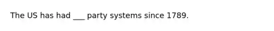 The US has had ___ party systems since 1789.