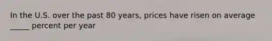 In the U.S. over the past 80 years, prices have risen on average _____ percent per year