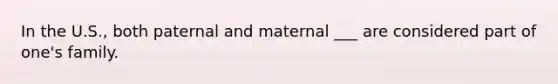 In the U.S., both paternal and maternal ___ are considered part of one's family.