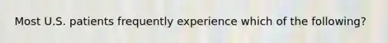 Most U.S. patients frequently experience which of the following?