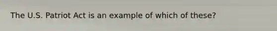 The U.S. Patriot Act is an example of which of these?