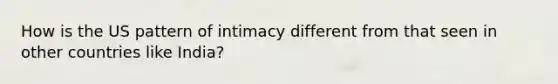 How is the US pattern of intimacy different from that seen in other countries like India?