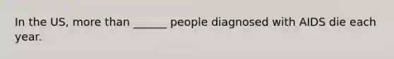 In the US, more than ______ people diagnosed with AIDS die each year.