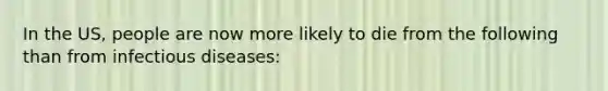 In the US, people are now more likely to die from the following than from infectious diseases: