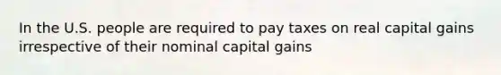 In the U.S. people are required to pay taxes on real capital gains irrespective of their nominal capital gains