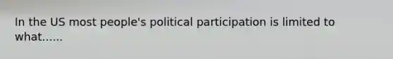 In the US most people's political participation is limited to what......