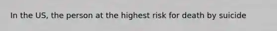 In the US, the person at the highest risk for death by suicide