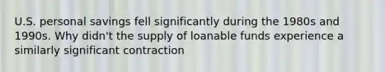 U.S. personal savings fell significantly during the 1980s and 1990s. Why didn't the supply of loanable funds experience a similarly significant contraction