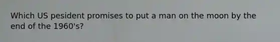 Which US pesident promises to put a man on the moon by the end of the 1960's?
