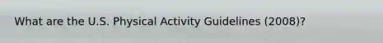 What are the U.S. Physical Activity Guidelines (2008)?