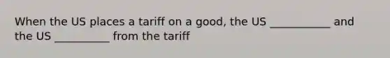 When the US places a tariff on a good, the US ___________ and the US __________ from the tariff