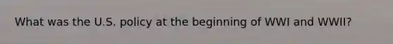 What was the U.S. policy at the beginning of WWI and WWII?