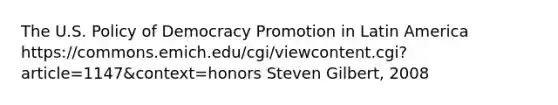 The U.S. Policy of Democracy Promotion in Latin America https://commons.emich.edu/cgi/viewcontent.cgi?article=1147&context=honors Steven Gilbert, 2008