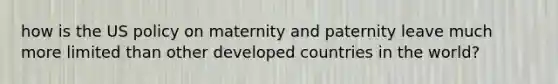 how is the US policy on maternity and paternity leave much more limited than other developed countries in the world?