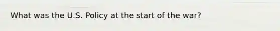 What was the U.S. Policy at the start of the war?