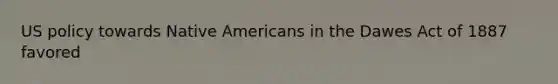 US policy towards Native Americans in the Dawes Act of 1887 favored