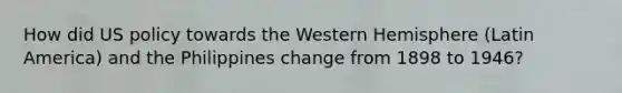 How did US policy towards the Western Hemisphere (Latin America) and the Philippines change from 1898 to 1946?