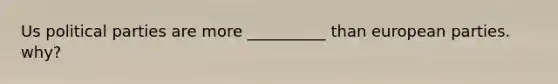 Us <a href='https://www.questionai.com/knowledge/kKK5AHcKHQ-political-parties' class='anchor-knowledge'>political parties</a> are more __________ than european parties. why?