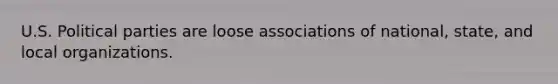 U.S. Political parties are loose associations of national, state, and local organizations.