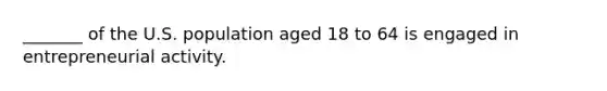 _______ of the U.S. population aged 18 to 64 is engaged in entrepreneurial activity.