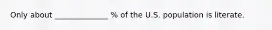 Only about ______________ % of the U.S. population is literate.