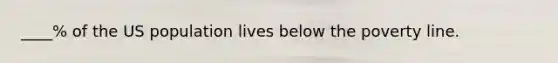 ____% of the US population lives below the poverty line.