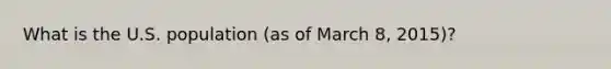 What is the U.S. population (as of March 8, 2015)?