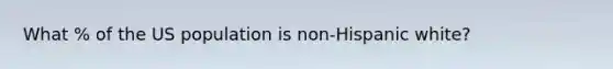 What % of the US population is non-Hispanic white?