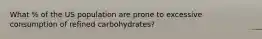 What % of the US population are prone to excessive consumption of refined carbohydrates?