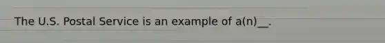 The U.S. Postal Service is an example of a(n)__.