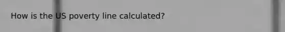 How is the US poverty line calculated?
