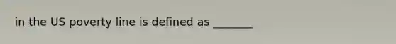 in the US poverty line is defined as _______